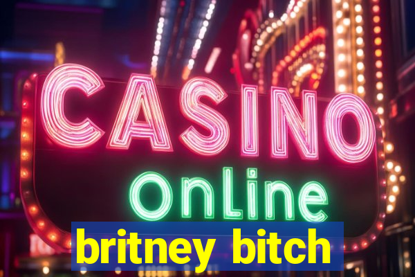 britney bitch